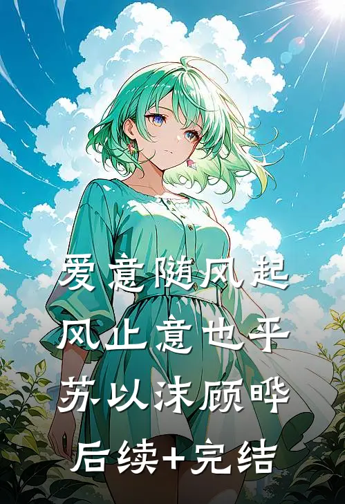 爱意随风起，风止意也平苏以沫顾晔后续+完结