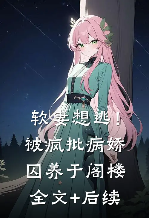 软妻想逃！被疯批病娇囚养于阁楼全文+后续