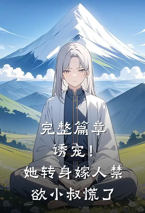 完整篇章诱宠！她转身嫁人，禁欲小叔慌了