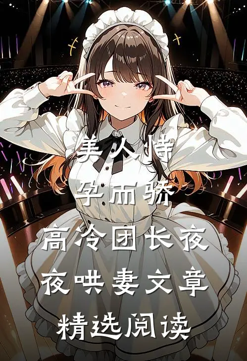 美人恃孕而骄，高冷团长夜夜哄妻文章精选阅读