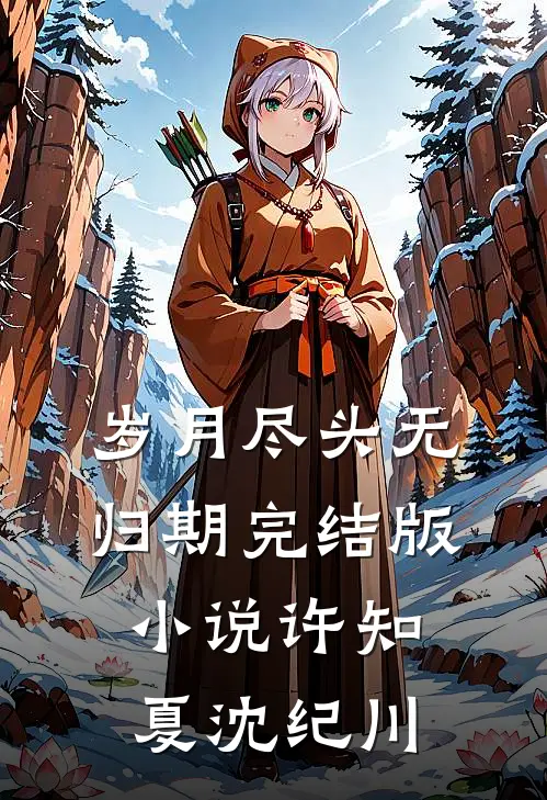 岁月尽头无归期完结版小说许知夏沈纪川