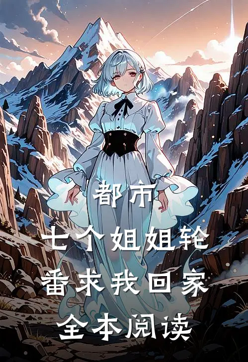 都市七个姐姐轮番求我回家全本阅读