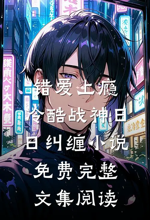 错爱上瘾,冷酷战神日日纠缠小说免费完整文集阅读