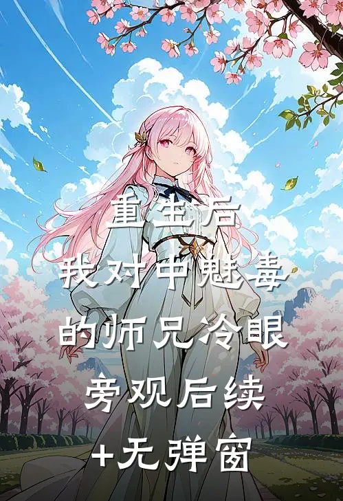 重生后，我对中魅毒的师兄冷眼旁观后续+无弹窗