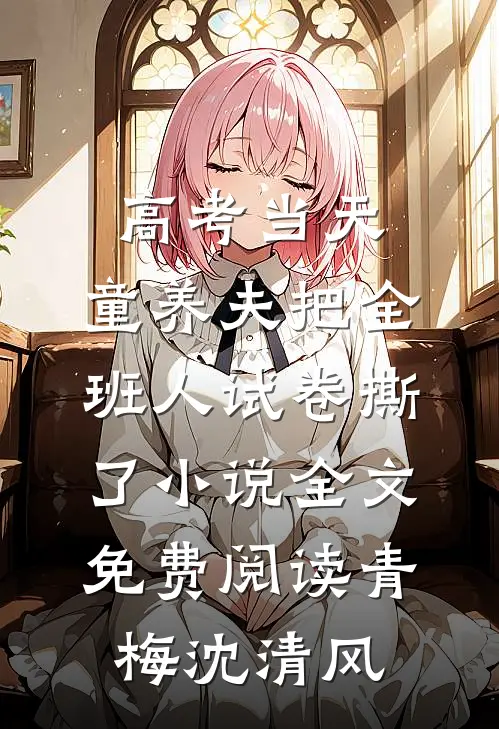 高考当天，童养夫把全班人试卷撕了小说全文免费阅读青梅沈清风