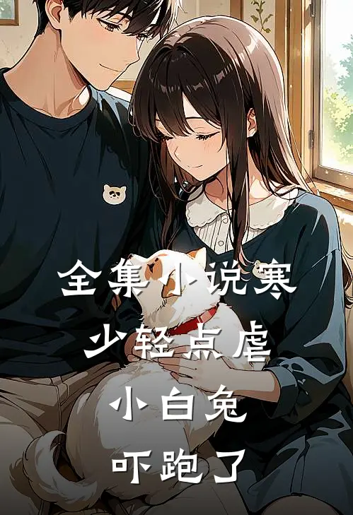 全集寒少轻点虐,小白兔吓跑了女主