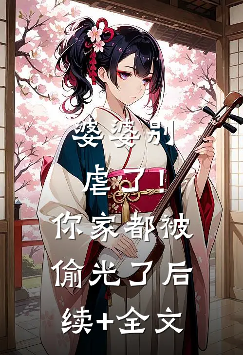 婆婆别虐了！你家都被偷光了后续+全文