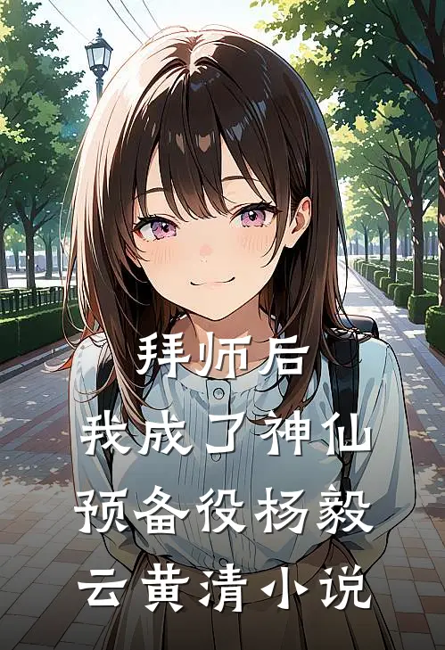 拜师后，我成了神仙预备役杨毅云黄清小说
