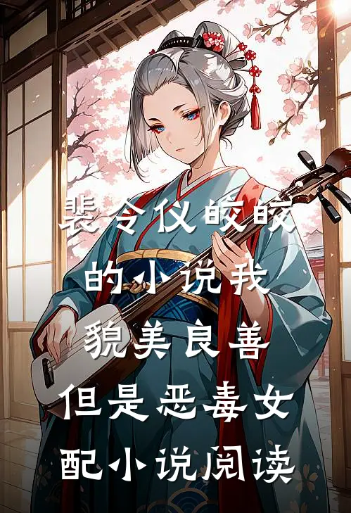 裴令仪皎皎的小说我，貌美良善，但是恶毒女配小说阅读