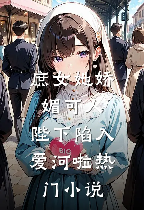 庶女她娇媚可人，陛下陷入爱河啦热门小说