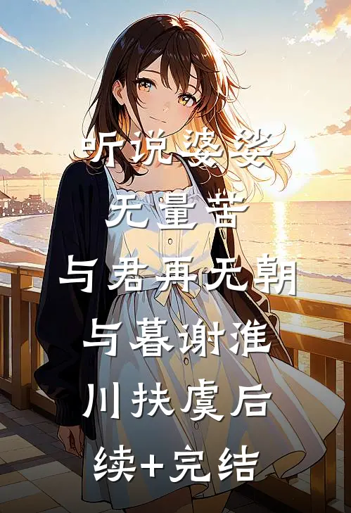 听说婆娑无量苦，与君再无朝与暮谢淮川扶虞后续+完结