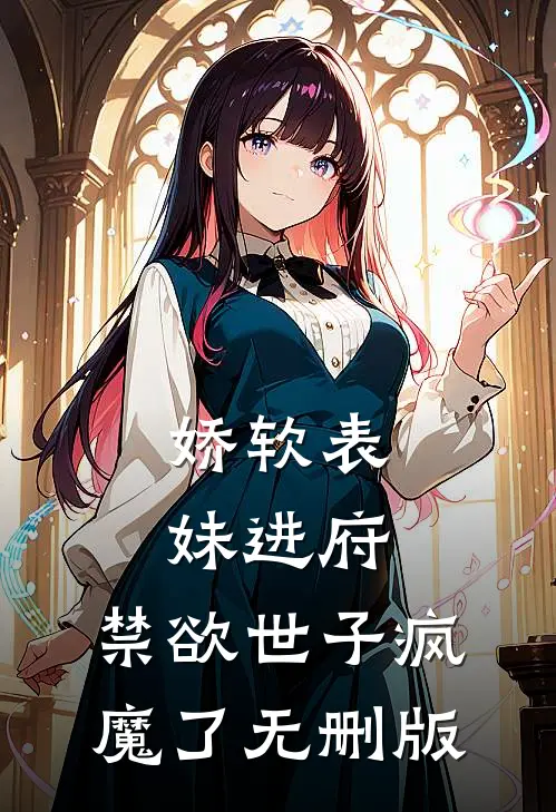 娇软表妹进府：禁欲世子疯魔了无删版