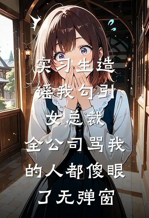 实习生造谣我勾引女总裁，全公司骂我的人都傻眼了无弹窗