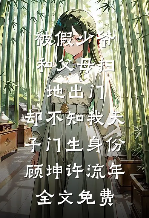 被假少爷和父母扫地出门，却不知我天子门生身份顾坤许流年全文免费