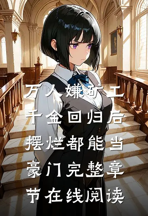 万人嫌矿工千金回归后，摆烂都能当豪门完整章节在线阅读