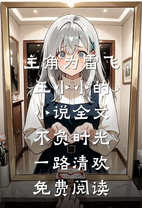 主角为雷飞王小小的小说全文不负时光，一路清欢免费阅读