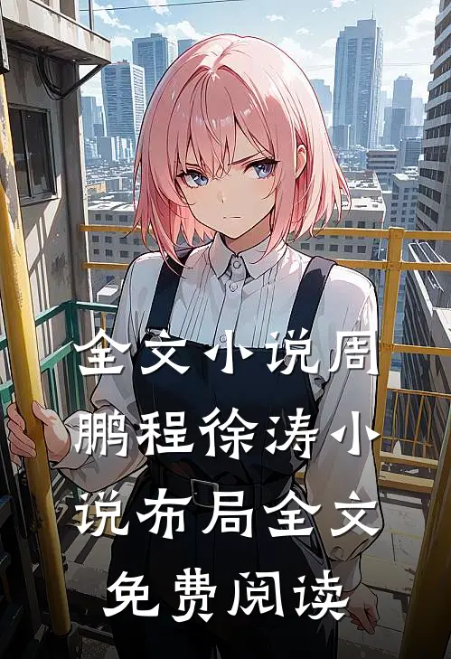 全文小说周鹏程徐涛小说布局全文免费阅读