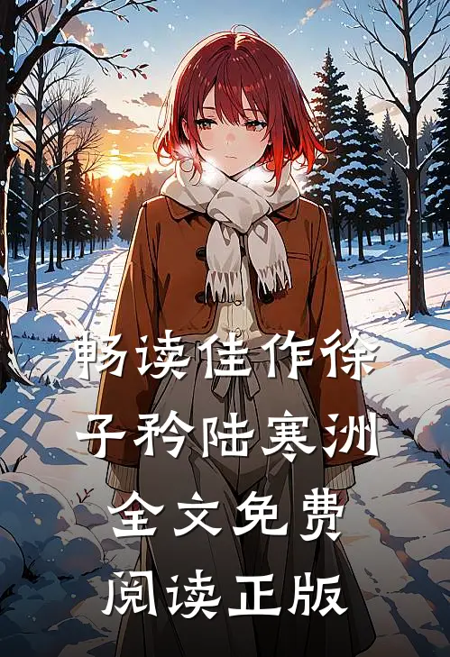 畅读佳作徐子矜陆寒洲全文免费阅读正版