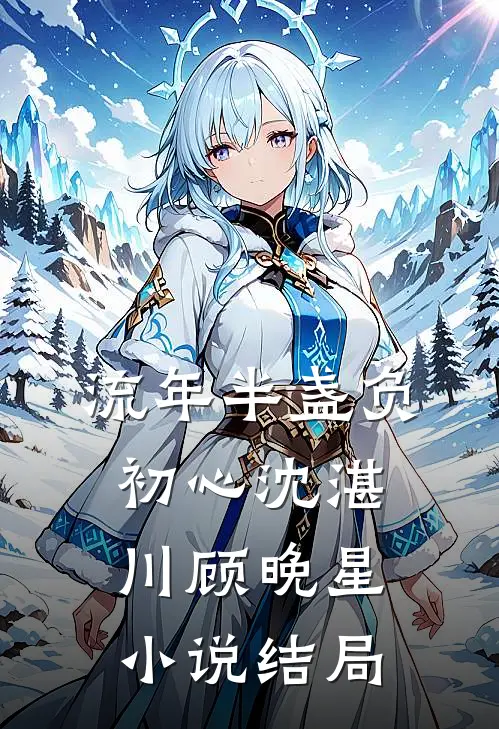 流年半盏负初心沈湛川顾晚星小说结局