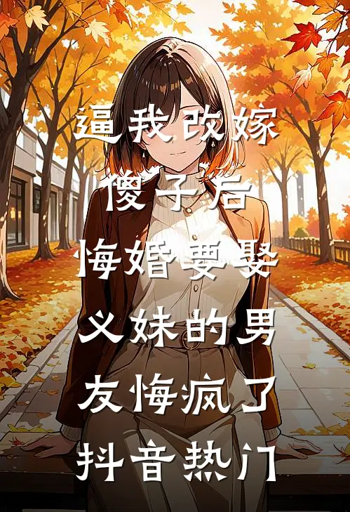 逼我改嫁傻子后，悔婚要娶义妹的男友悔疯了抖音热门