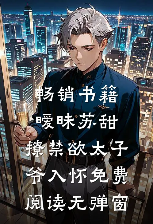 畅销书籍暧昧苏甜:撩禁欲太子爷入怀免费阅读无弹窗