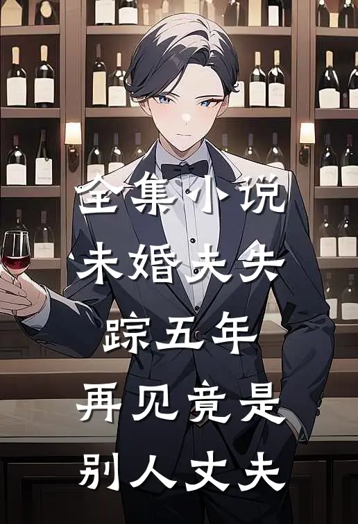 全集小说未婚夫失踪五年：再见竟是别人丈夫