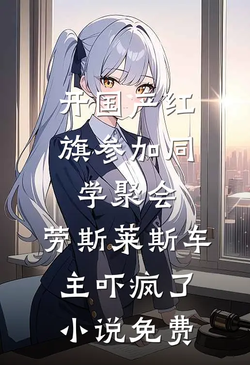 开国产红旗参加同学聚会，劳斯莱斯车主吓疯了小说免费