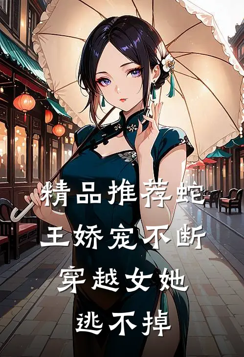 精品推荐蛇王娇宠不断，穿越女她逃不掉