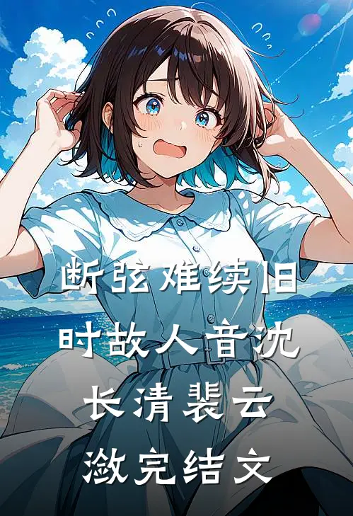 断弦难续旧时故人音沈长清裴云潋完结文