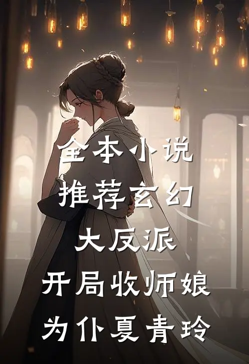 全本小说推荐玄幻大反派,开局收师娘为仆夏青玲