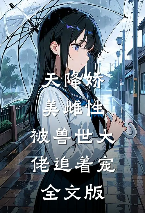 天降娇美雌性，被兽世大佬追着宠全文版