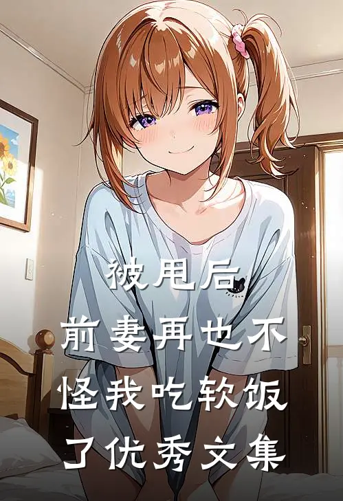 被甩后，前妻再也不怪我吃软饭了优秀文集