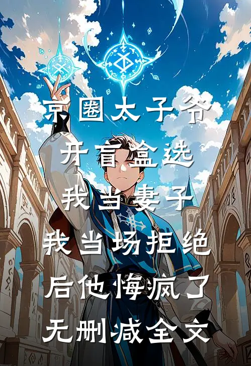 京圈太子爷开盲盒选我当妻子，我当场拒绝后他悔疯了无删减全文