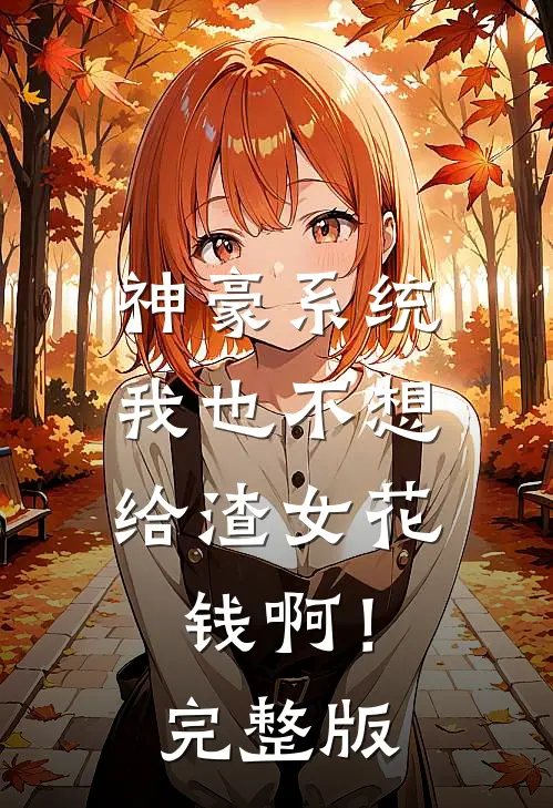 神豪系统：我也不想给渣女花钱啊！完整版