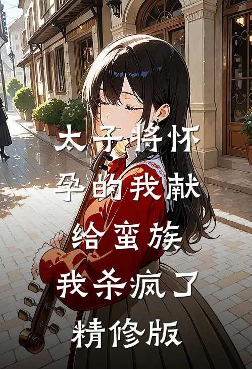 太子将怀孕的我献给蛮族，我杀疯了精修版