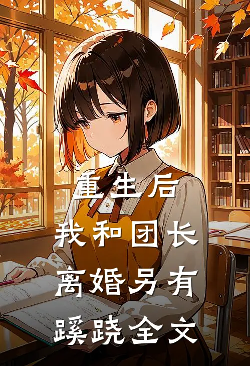 重生后，我和团长离婚另有蹊跷全文