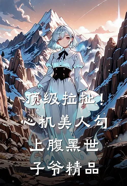 顶级拉扯！心机美人勾上腹黑世子爷精品