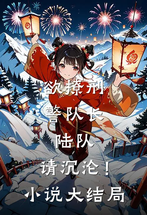 欲撩刑警队长陆队,请沉沦!大结局是