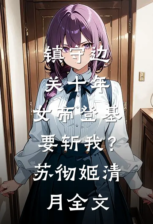 镇守边关十年，女帝登基要斩我？苏彻姬清月全文