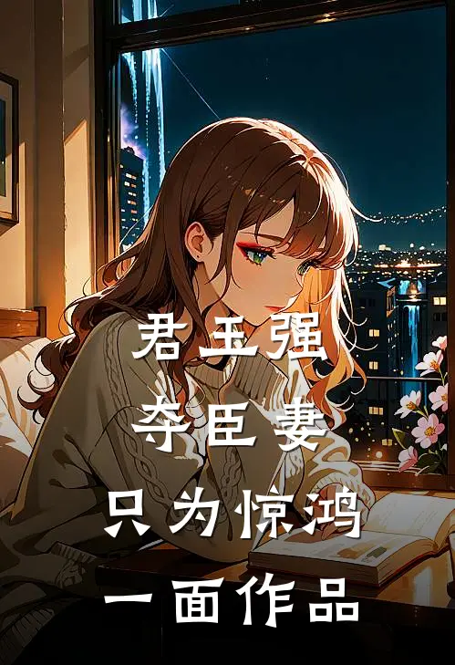 君王强夺臣妻，只为惊鸿一面作品
