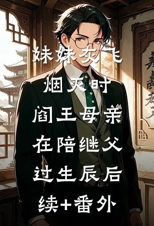 妹妹灰飞烟灭时，阎王母亲在陪继父过生辰后续+番外