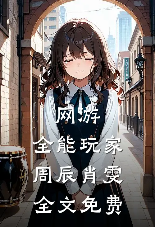 网游：全能玩家周辰肖雯全文免费