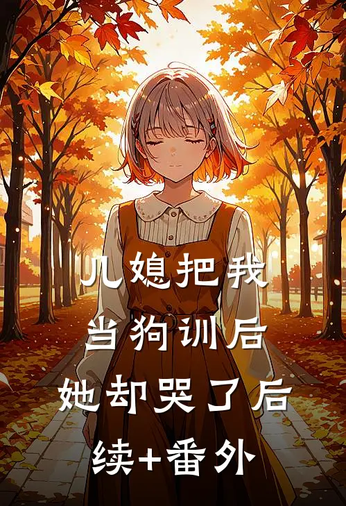 儿媳把我当狗训后，她却哭了后续+番外