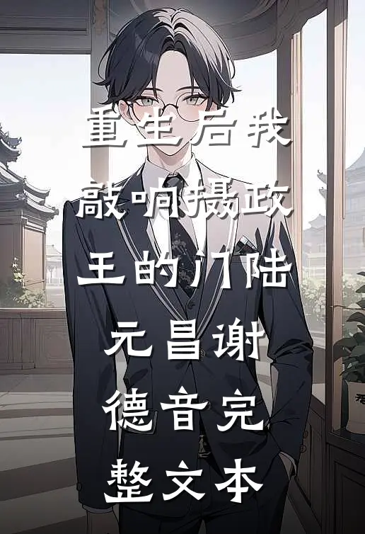 重生后我敲响摄政王的门陆元昌谢德音完整文本