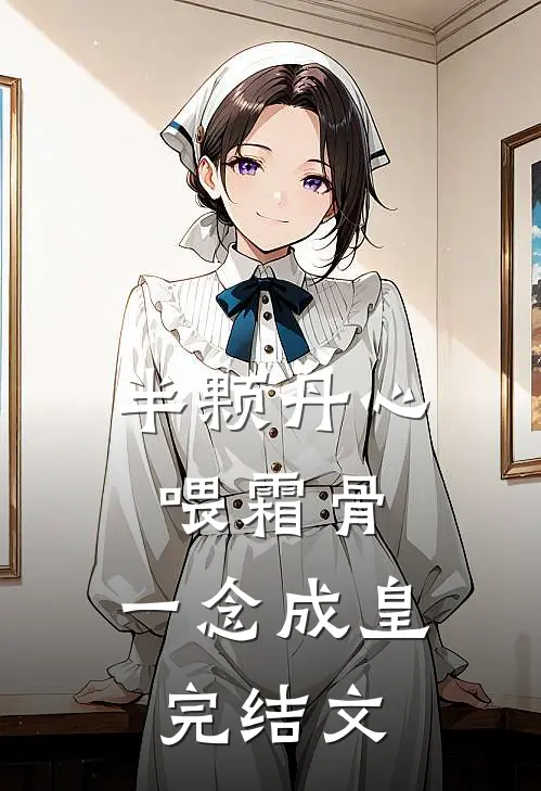 半颗丹心喂霜骨，一念成皇完结文