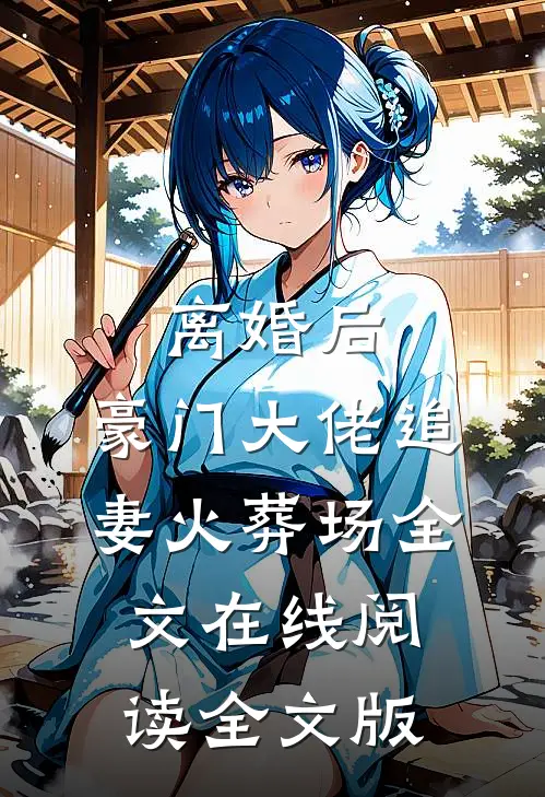 离婚后,豪门大佬追妻火葬场全文在线阅读全文版