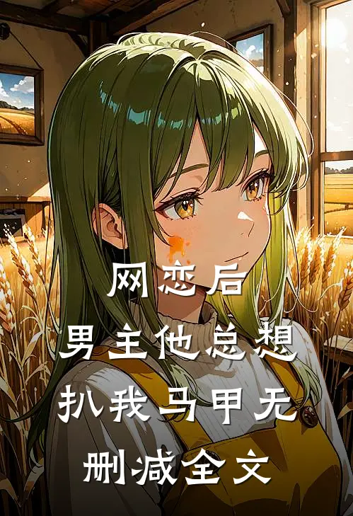 网恋后，男主他总想扒我马甲无删减全文