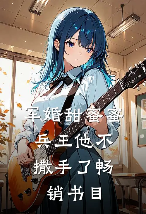 军婚甜蜜蜜，兵王他不撒手了畅销书目