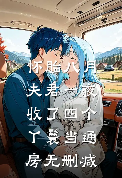 怀胎八月，夫君一夜收了四个丫鬟当通房无删减