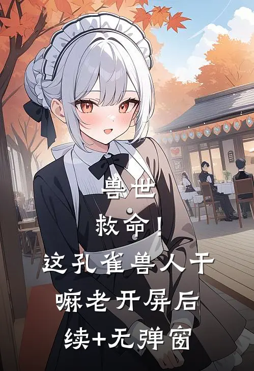 兽世：救命！这孔雀兽人干嘛老开屏后续+无弹窗